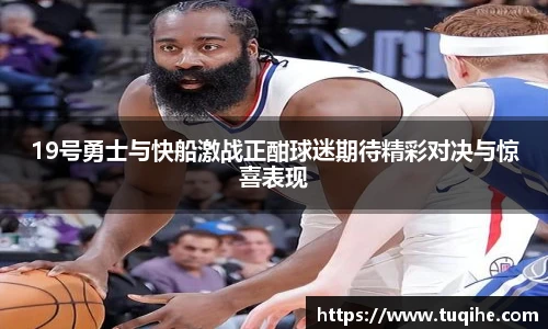 19号勇士与快船激战正酣球迷期待精彩对决与惊喜表现
