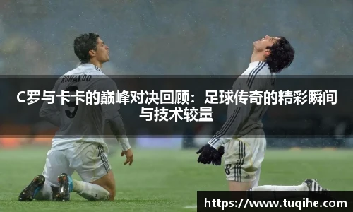 C罗与卡卡的巅峰对决回顾：足球传奇的精彩瞬间与技术较量