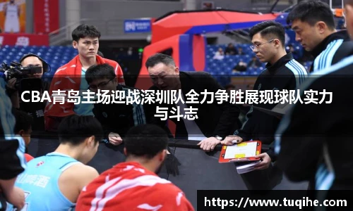 CBA青岛主场迎战深圳队全力争胜展现球队实力与斗志