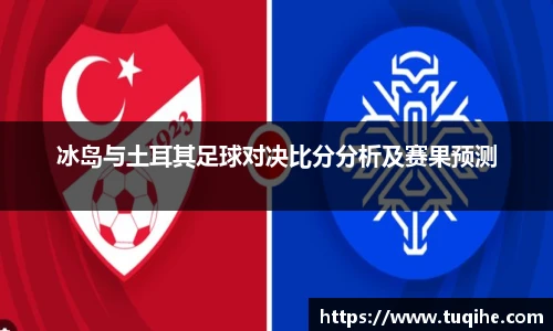 冰岛与土耳其足球对决比分分析及赛果预测