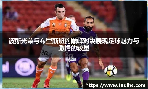 波斯光荣与布里斯班的巅峰对决展现足球魅力与激情的较量