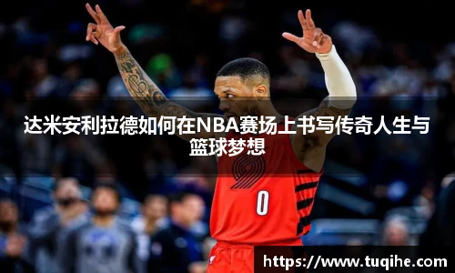 达米安利拉德如何在NBA赛场上书写传奇人生与篮球梦想