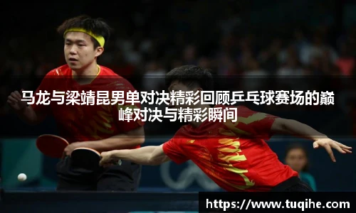 马龙与梁靖昆男单对决精彩回顾乒乓球赛场的巅峰对决与精彩瞬间