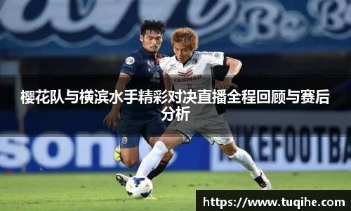 樱花队与横滨水手精彩对决直播全程回顾与赛后分析