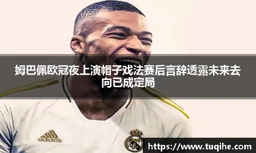 姆巴佩欧冠夜上演帽子戏法赛后言辞透露未来去向已成定局